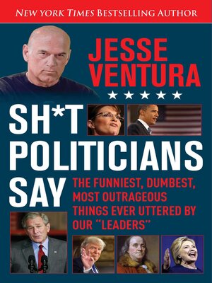 cover image of Sh*t Politicians Say: the Funniest, Dumbest, Most Outrageous Things Ever Uttered by Our "Leaders"